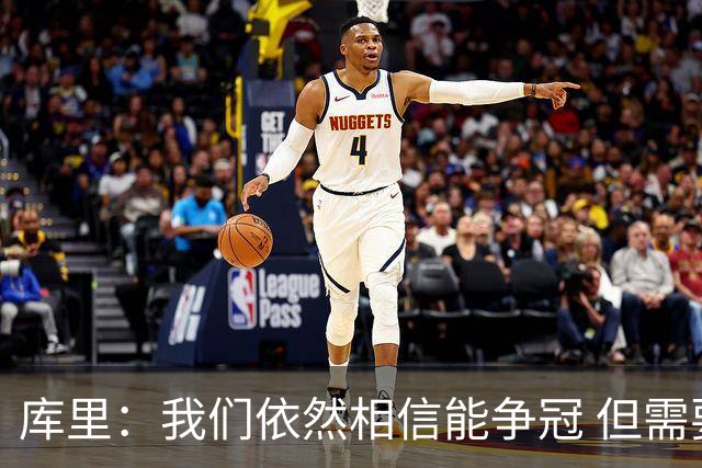 库里：我们依然相信能争冠 但需要重新构想赢球的方式